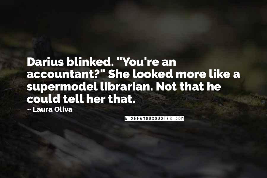 Laura Oliva Quotes: Darius blinked. "You're an accountant?" She looked more like a supermodel librarian. Not that he could tell her that.