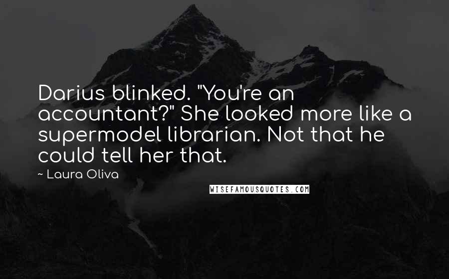 Laura Oliva Quotes: Darius blinked. "You're an accountant?" She looked more like a supermodel librarian. Not that he could tell her that.