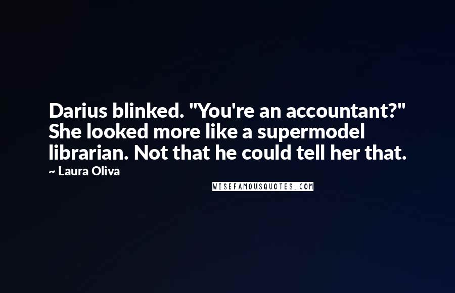 Laura Oliva Quotes: Darius blinked. "You're an accountant?" She looked more like a supermodel librarian. Not that he could tell her that.