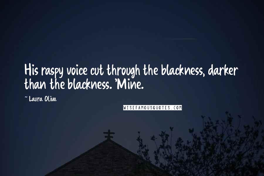 Laura Oliva Quotes: His raspy voice cut through the blackness, darker than the blackness. 'Mine.