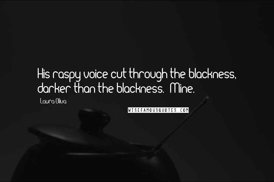 Laura Oliva Quotes: His raspy voice cut through the blackness, darker than the blackness. 'Mine.