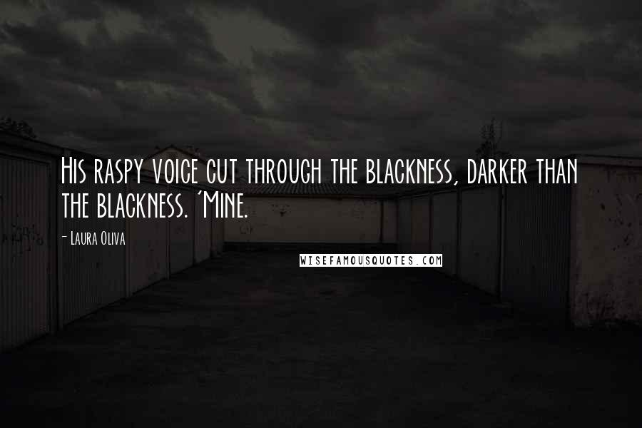 Laura Oliva Quotes: His raspy voice cut through the blackness, darker than the blackness. 'Mine.