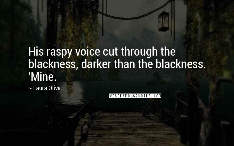 Laura Oliva Quotes: His raspy voice cut through the blackness, darker than the blackness. 'Mine.