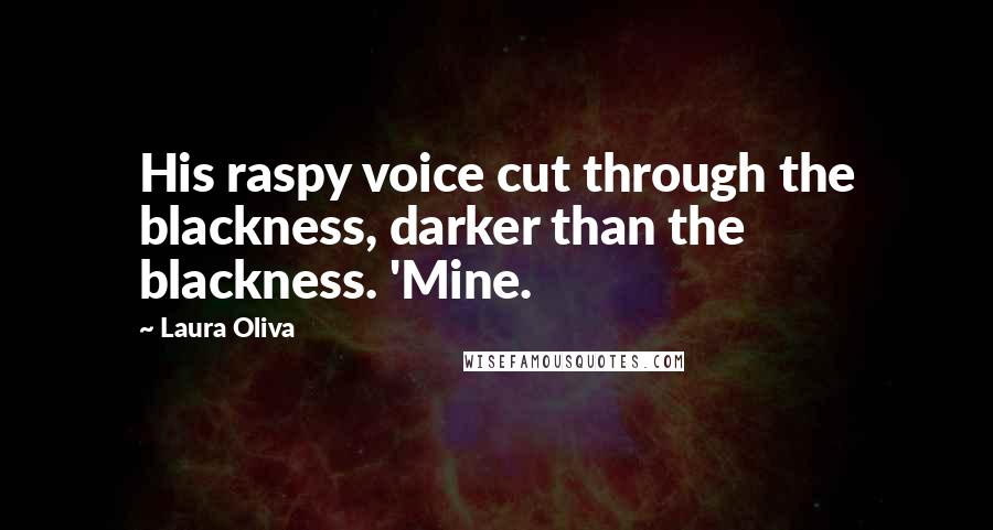Laura Oliva Quotes: His raspy voice cut through the blackness, darker than the blackness. 'Mine.