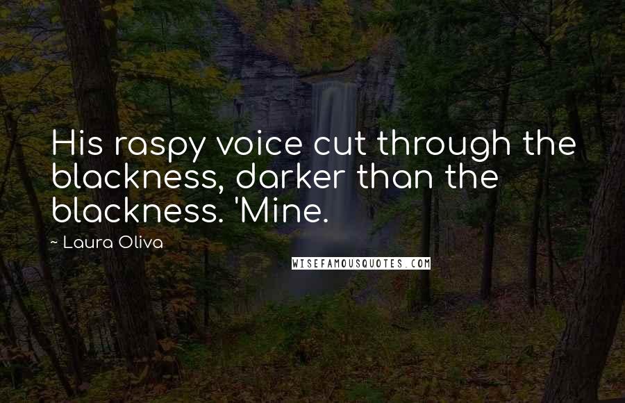 Laura Oliva Quotes: His raspy voice cut through the blackness, darker than the blackness. 'Mine.