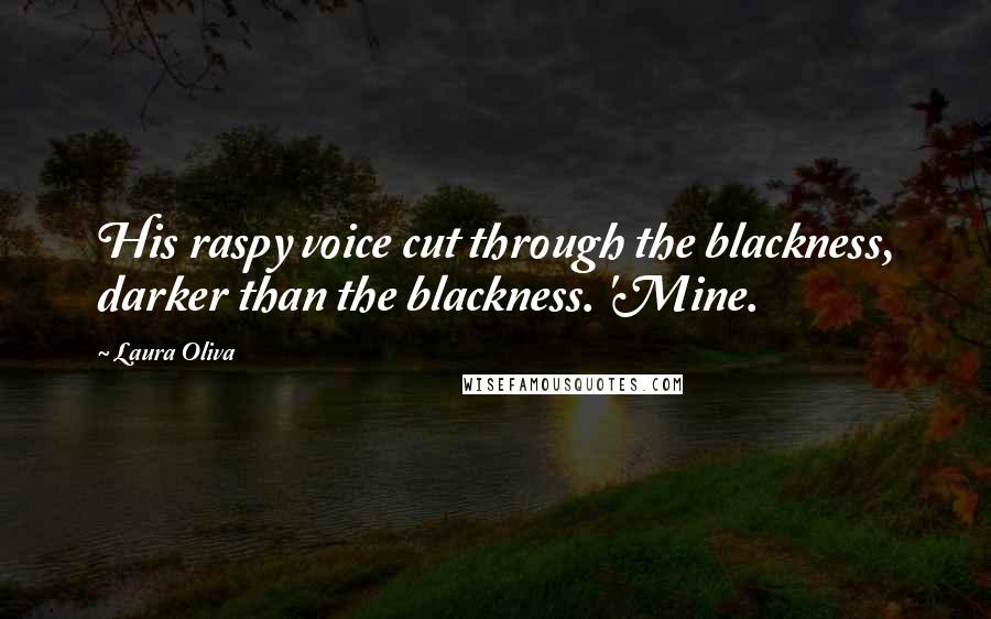 Laura Oliva Quotes: His raspy voice cut through the blackness, darker than the blackness. 'Mine.