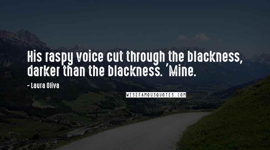 Laura Oliva Quotes: His raspy voice cut through the blackness, darker than the blackness. 'Mine.