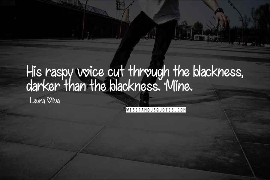 Laura Oliva Quotes: His raspy voice cut through the blackness, darker than the blackness. 'Mine.