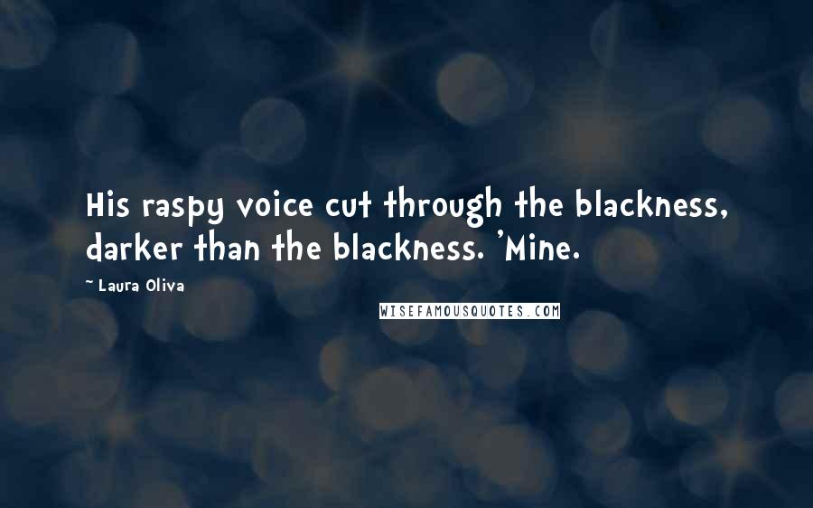 Laura Oliva Quotes: His raspy voice cut through the blackness, darker than the blackness. 'Mine.