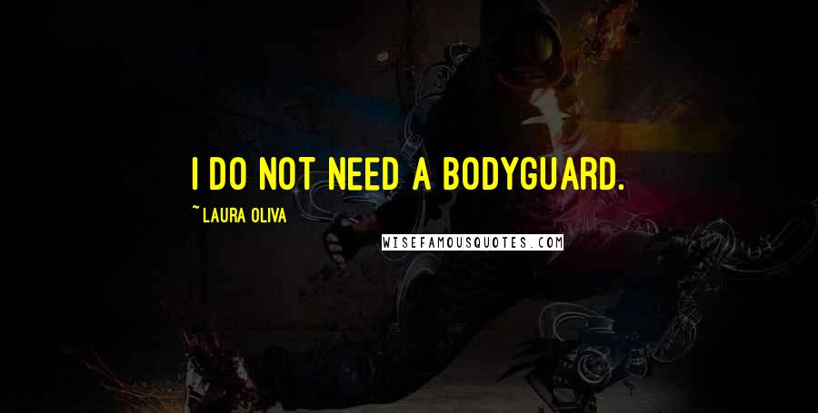 Laura Oliva Quotes: I do NOT need a bodyguard.