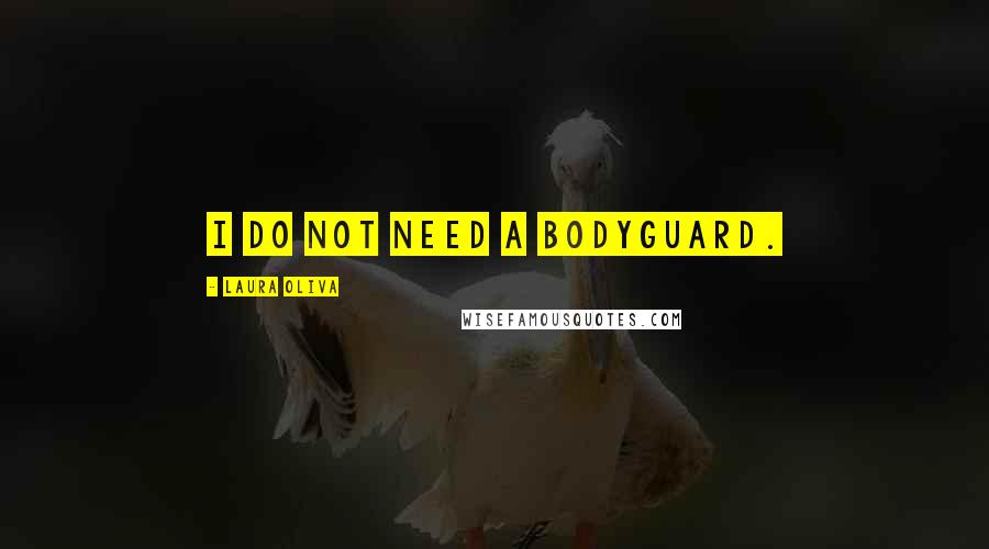 Laura Oliva Quotes: I do NOT need a bodyguard.