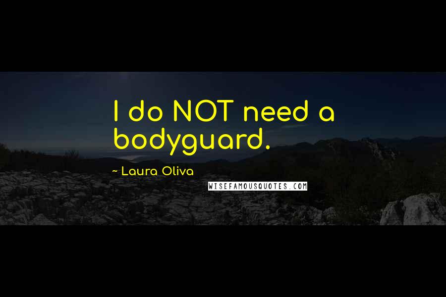 Laura Oliva Quotes: I do NOT need a bodyguard.