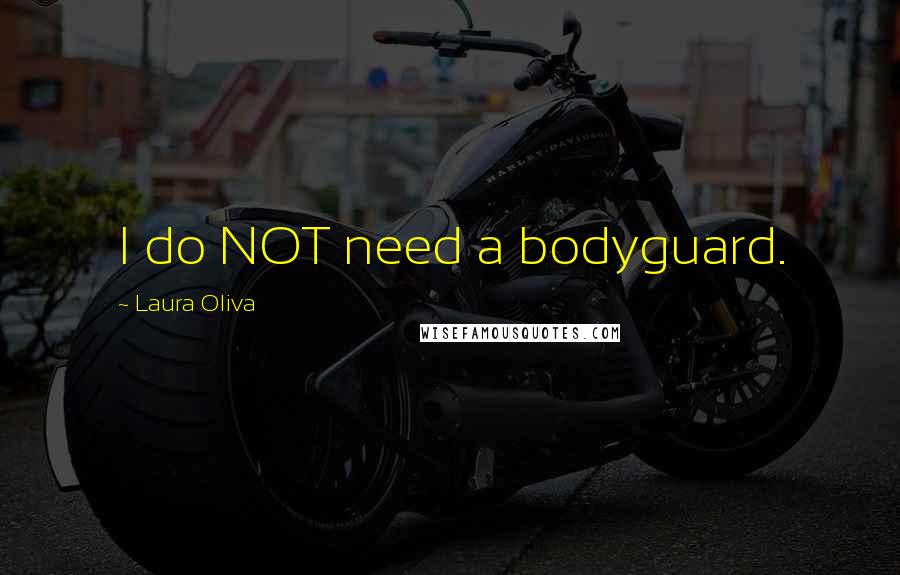 Laura Oliva Quotes: I do NOT need a bodyguard.