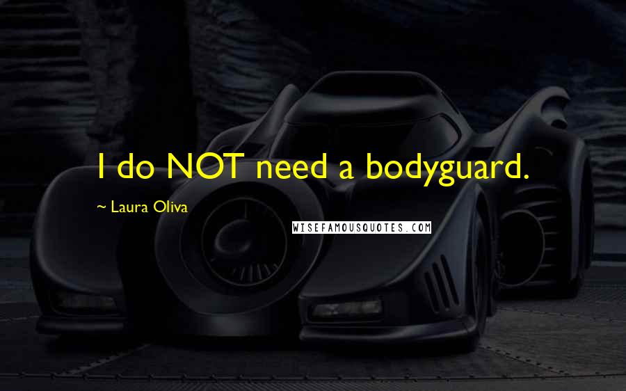 Laura Oliva Quotes: I do NOT need a bodyguard.