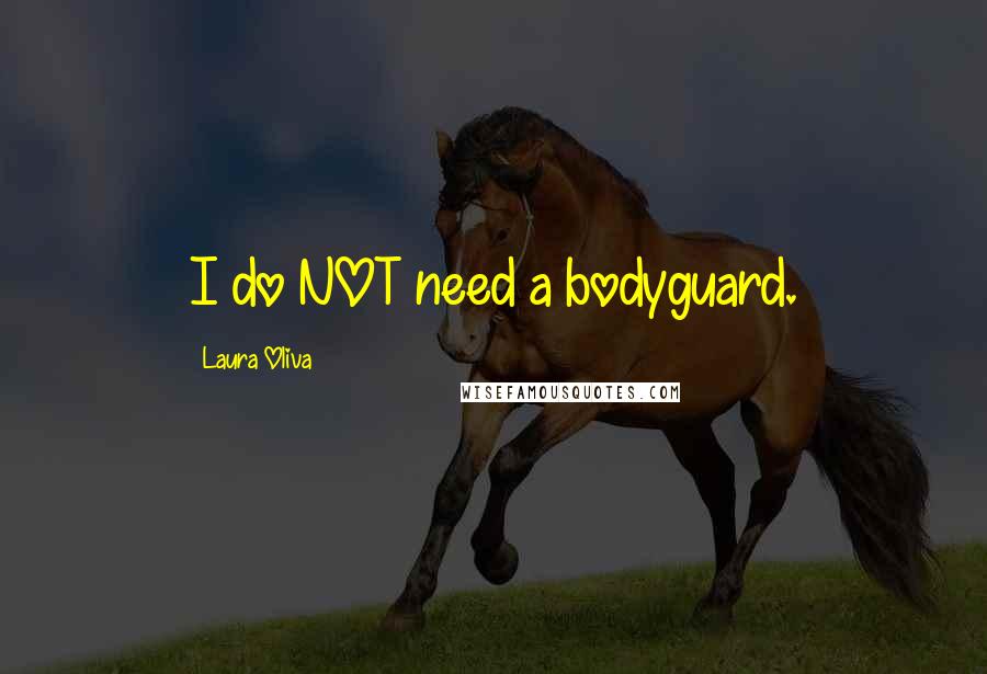 Laura Oliva Quotes: I do NOT need a bodyguard.