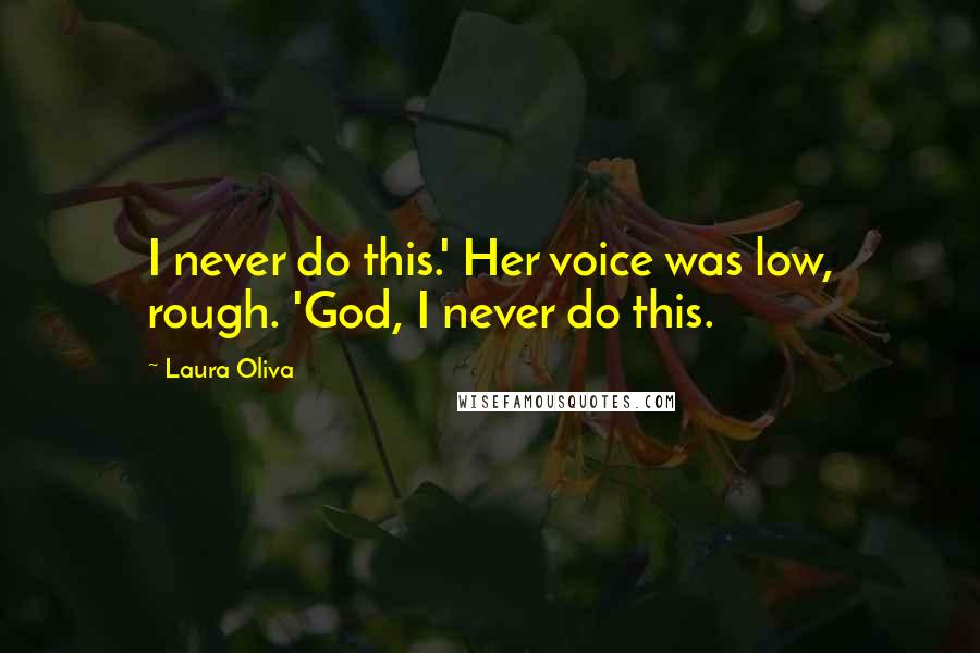 Laura Oliva Quotes: I never do this.' Her voice was low, rough. 'God, I never do this.