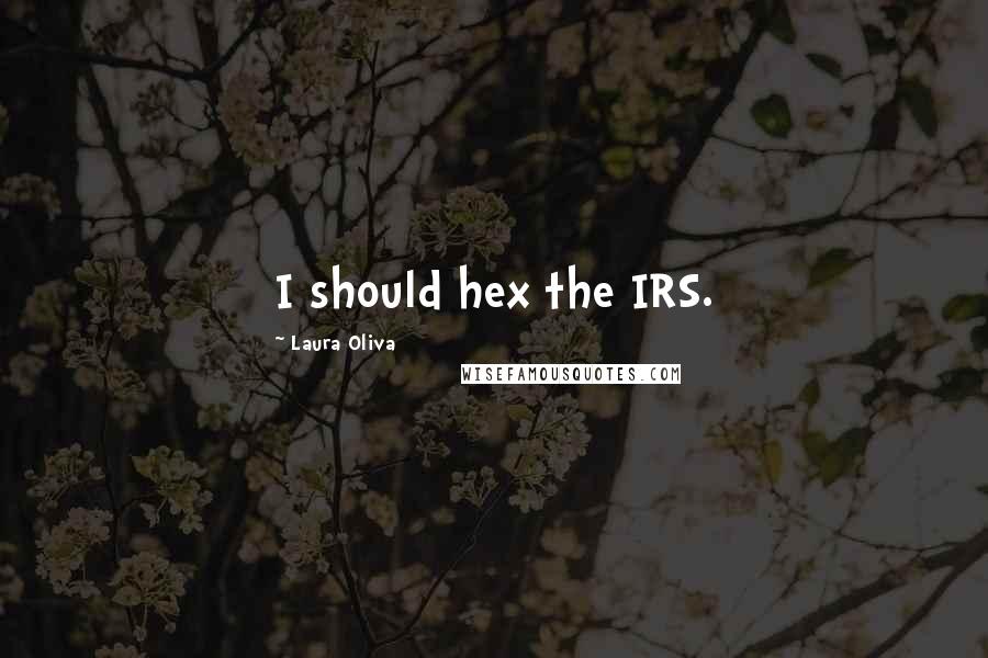 Laura Oliva Quotes: I should hex the IRS.