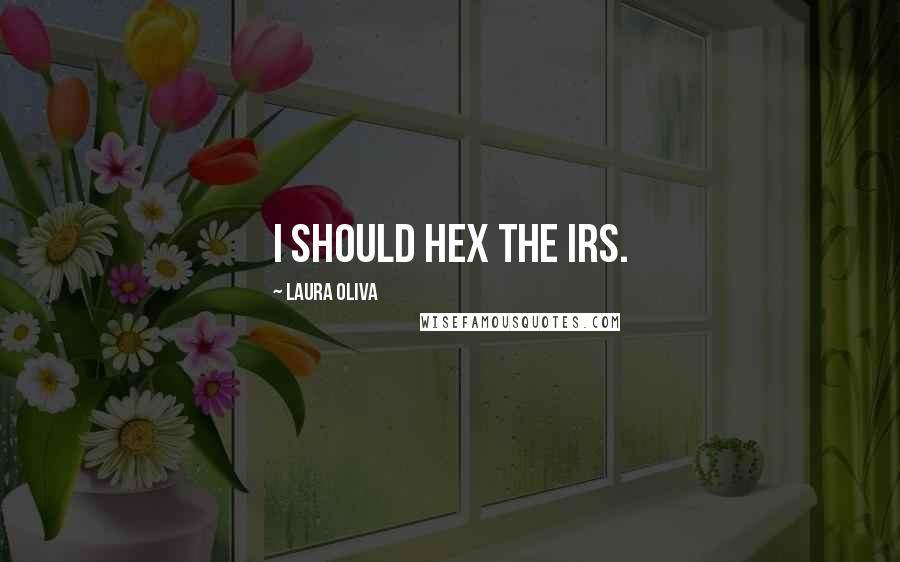 Laura Oliva Quotes: I should hex the IRS.