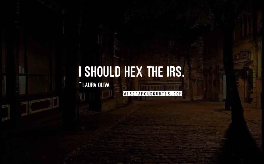 Laura Oliva Quotes: I should hex the IRS.