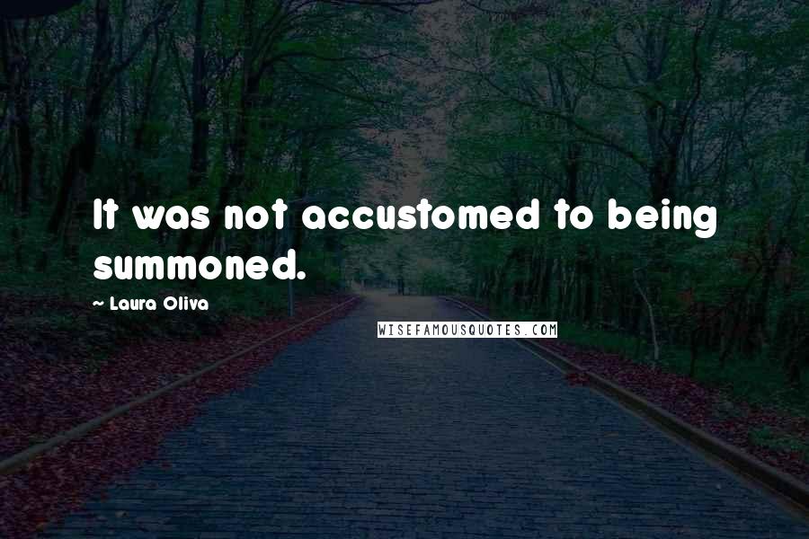 Laura Oliva Quotes: It was not accustomed to being summoned.