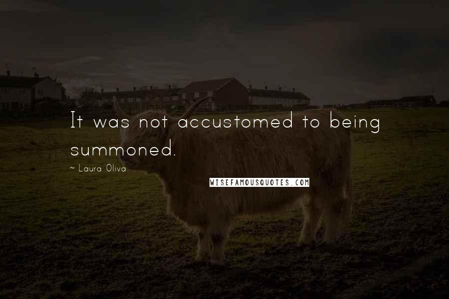 Laura Oliva Quotes: It was not accustomed to being summoned.