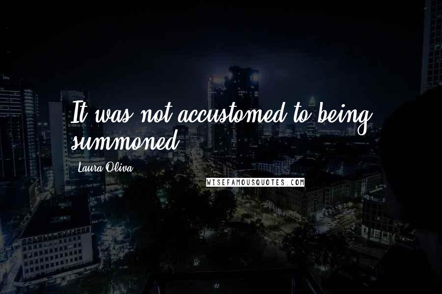 Laura Oliva Quotes: It was not accustomed to being summoned.