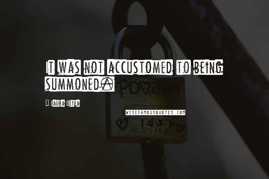 Laura Oliva Quotes: It was not accustomed to being summoned.