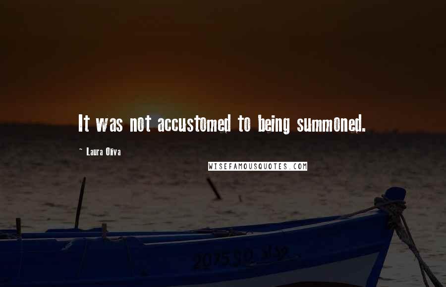 Laura Oliva Quotes: It was not accustomed to being summoned.