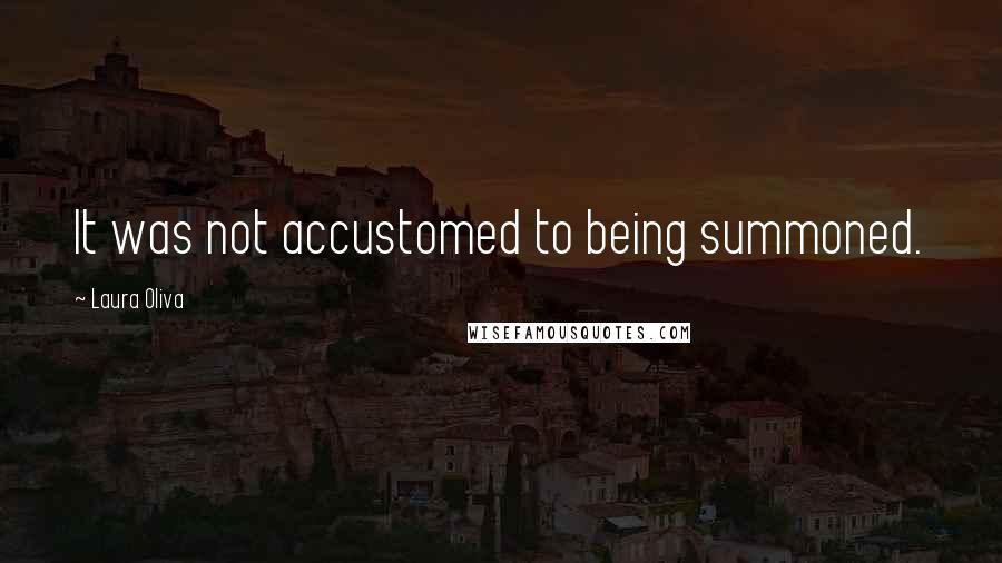 Laura Oliva Quotes: It was not accustomed to being summoned.