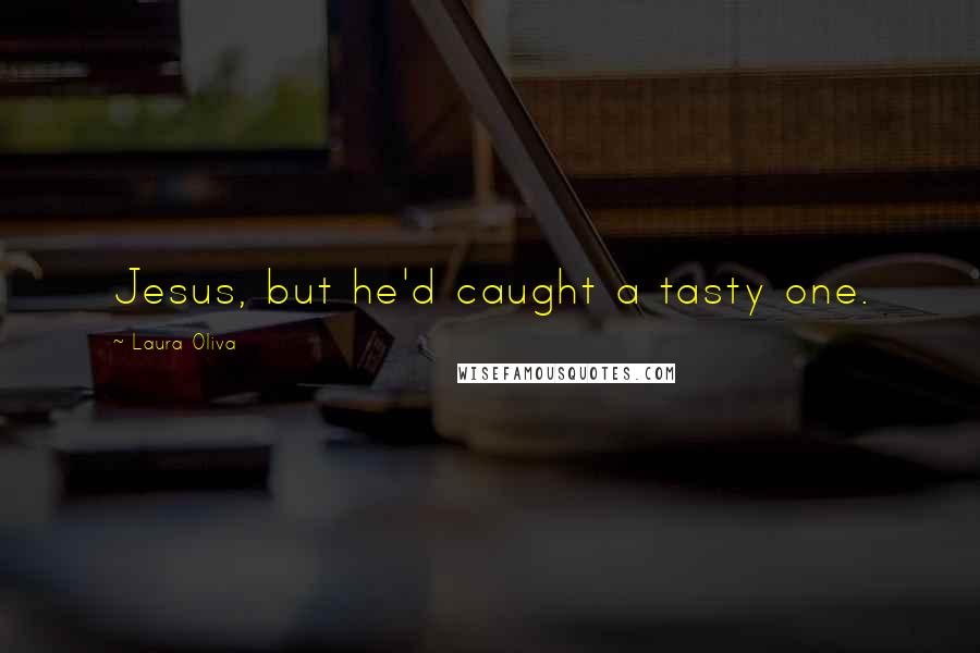 Laura Oliva Quotes: Jesus, but he'd caught a tasty one.