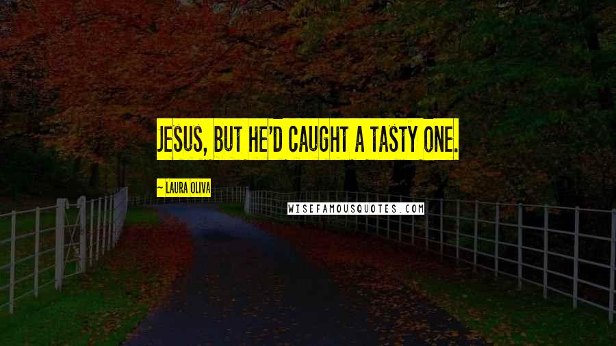 Laura Oliva Quotes: Jesus, but he'd caught a tasty one.