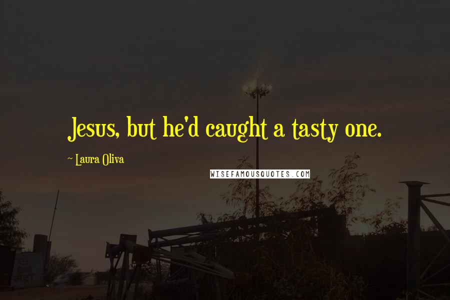 Laura Oliva Quotes: Jesus, but he'd caught a tasty one.