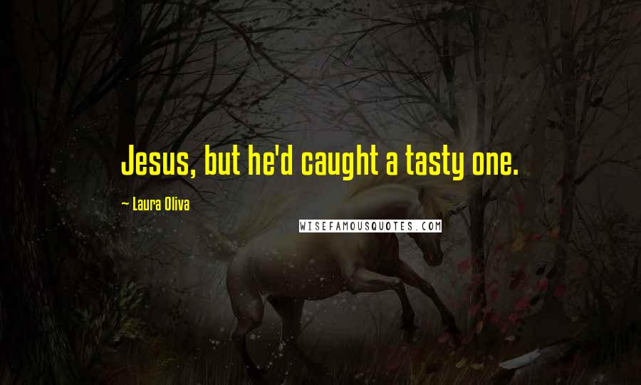 Laura Oliva Quotes: Jesus, but he'd caught a tasty one.