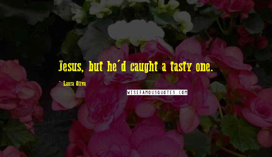 Laura Oliva Quotes: Jesus, but he'd caught a tasty one.