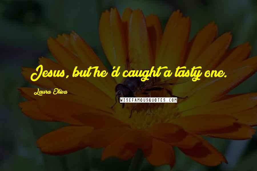 Laura Oliva Quotes: Jesus, but he'd caught a tasty one.