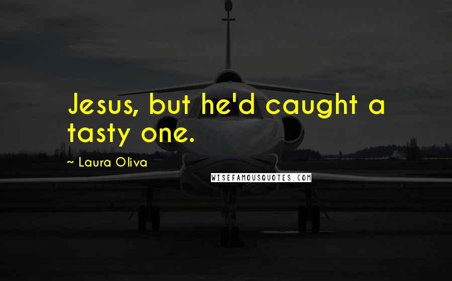 Laura Oliva Quotes: Jesus, but he'd caught a tasty one.