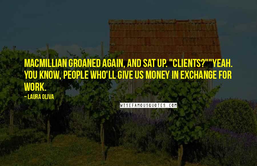 Laura Oliva Quotes: MacMillian groaned again, and sat up. "Clients?""Yeah. You know, people who'll give us money in exchange for work.