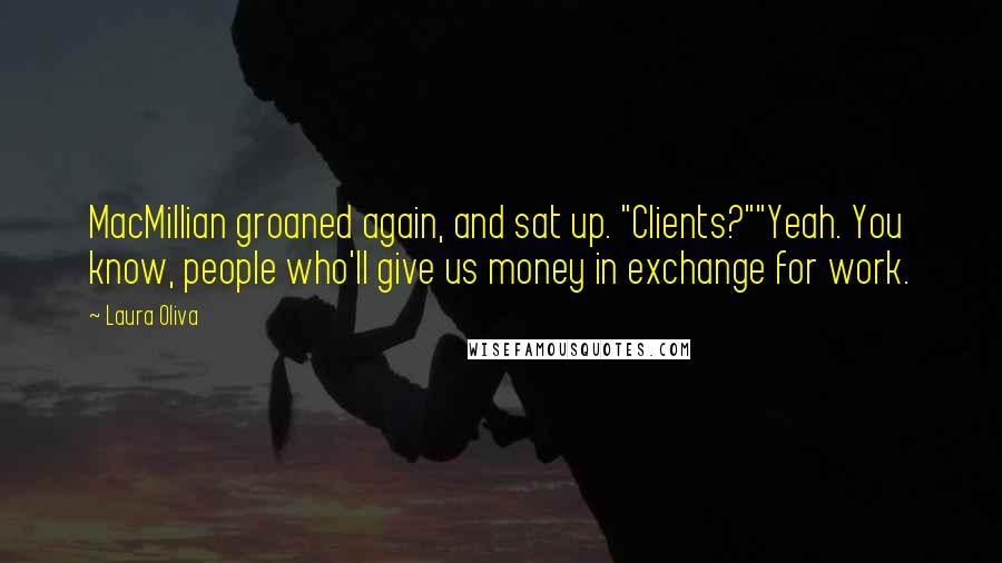 Laura Oliva Quotes: MacMillian groaned again, and sat up. "Clients?""Yeah. You know, people who'll give us money in exchange for work.