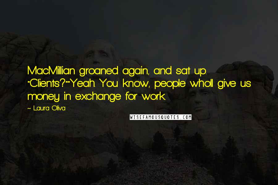 Laura Oliva Quotes: MacMillian groaned again, and sat up. "Clients?""Yeah. You know, people who'll give us money in exchange for work.