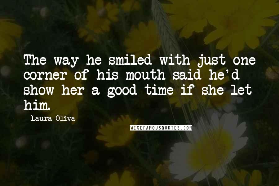 Laura Oliva Quotes: The way he smiled with just one corner of his mouth said he'd show her a good time if she let him.