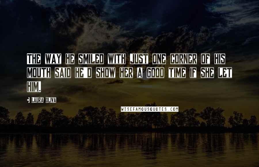 Laura Oliva Quotes: The way he smiled with just one corner of his mouth said he'd show her a good time if she let him.