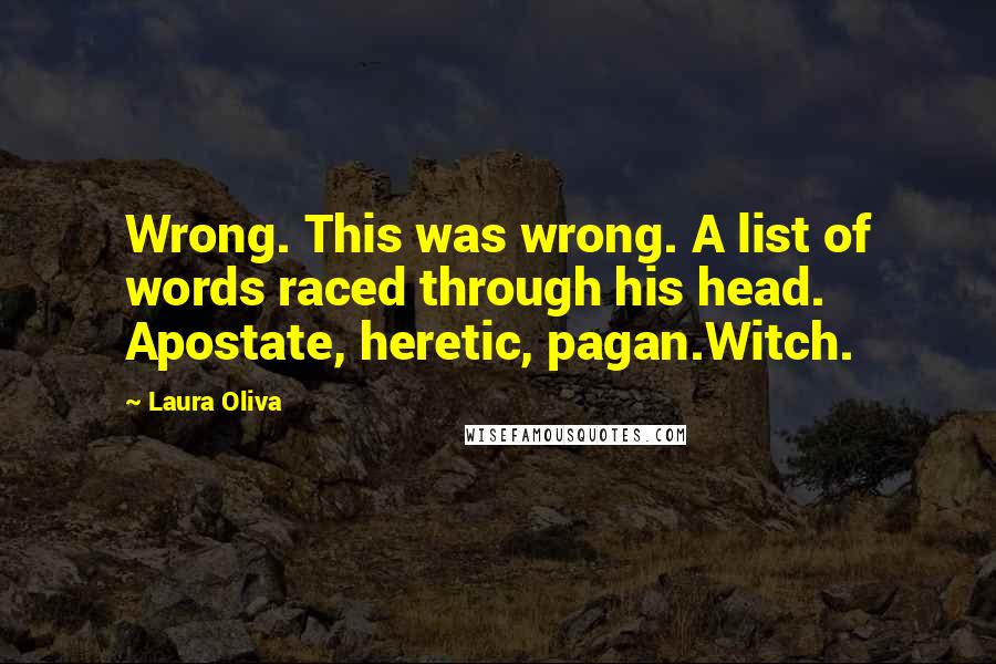 Laura Oliva Quotes: Wrong. This was wrong. A list of words raced through his head. Apostate, heretic, pagan.Witch.