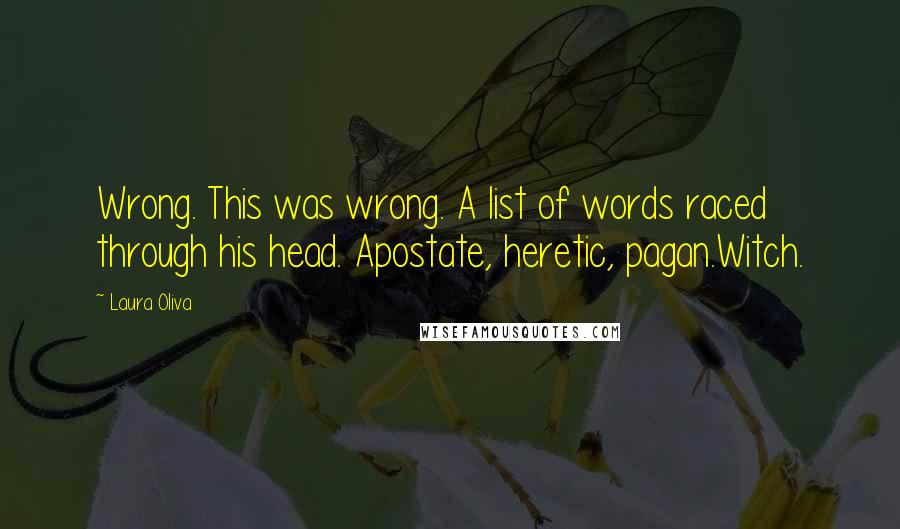 Laura Oliva Quotes: Wrong. This was wrong. A list of words raced through his head. Apostate, heretic, pagan.Witch.