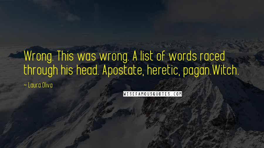 Laura Oliva Quotes: Wrong. This was wrong. A list of words raced through his head. Apostate, heretic, pagan.Witch.