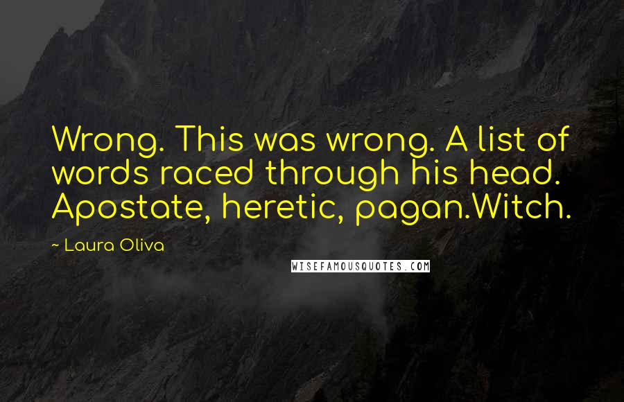 Laura Oliva Quotes: Wrong. This was wrong. A list of words raced through his head. Apostate, heretic, pagan.Witch.