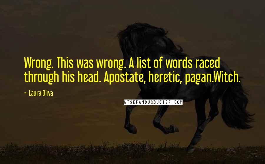 Laura Oliva Quotes: Wrong. This was wrong. A list of words raced through his head. Apostate, heretic, pagan.Witch.