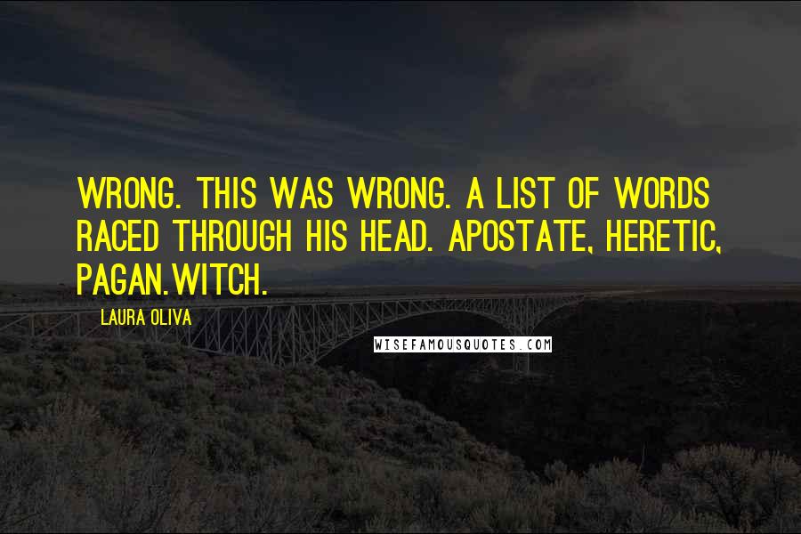 Laura Oliva Quotes: Wrong. This was wrong. A list of words raced through his head. Apostate, heretic, pagan.Witch.