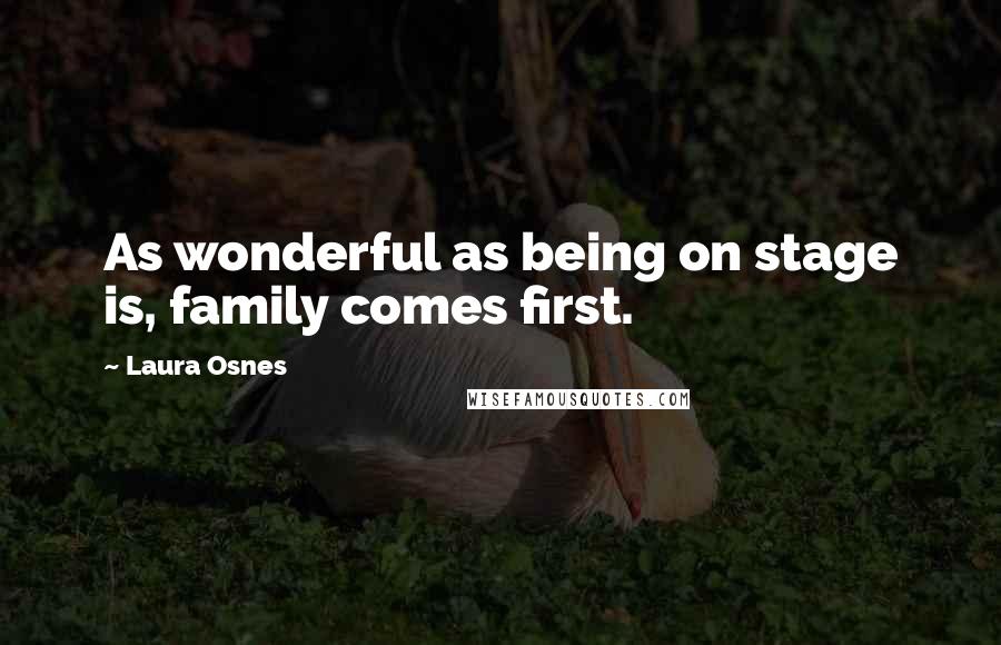 Laura Osnes Quotes: As wonderful as being on stage is, family comes first.