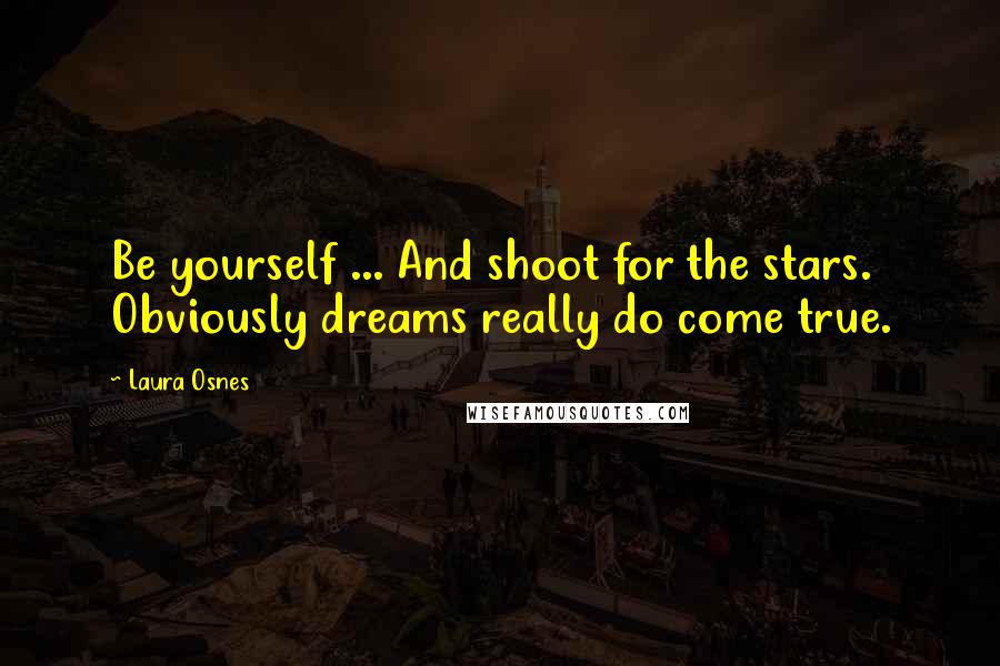 Laura Osnes Quotes: Be yourself ... And shoot for the stars. Obviously dreams really do come true.