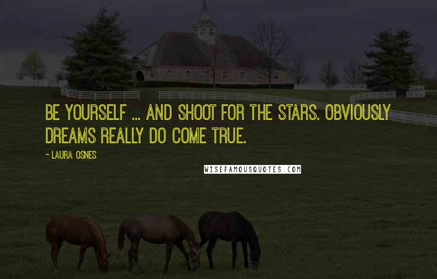 Laura Osnes Quotes: Be yourself ... And shoot for the stars. Obviously dreams really do come true.